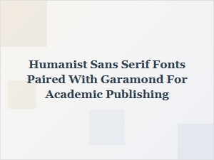 Humanist Sans Serifs Paired with Garamond for Academic Publishing